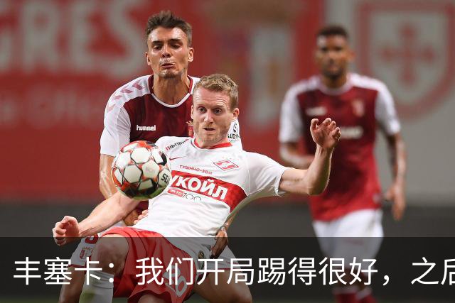 丰塞卡：我们开局踢得很好，之后我们本有很多机会打进第三球