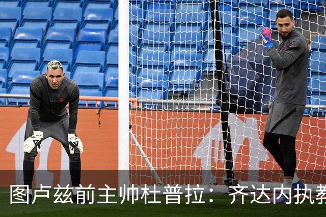 图卢兹前主帅杜普拉：齐达内执教法国队需耐心