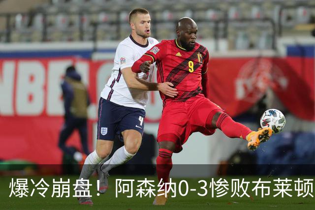 爆冷崩盘！阿森纳0-3惨败布莱顿赛季首败，榜首位置拱手让人
