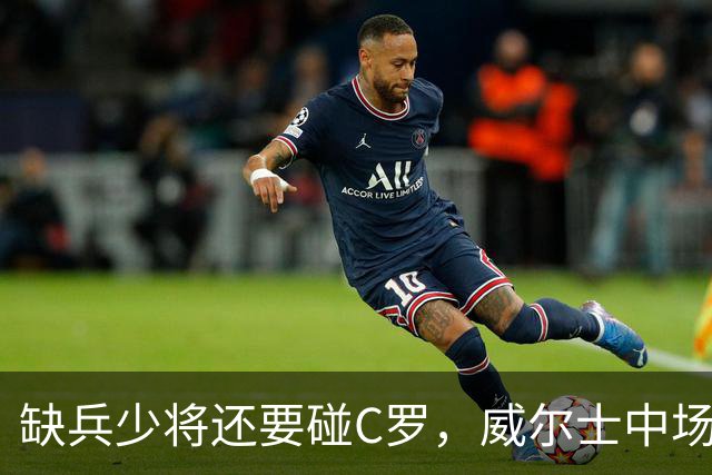 缺兵少将还要碰C罗，威尔士中场：我们不是来送分的