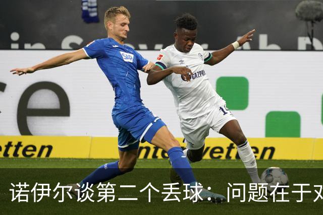 诺伊尔谈第二个丢球：问题在于对方中卫带球推进时没人去阻挡