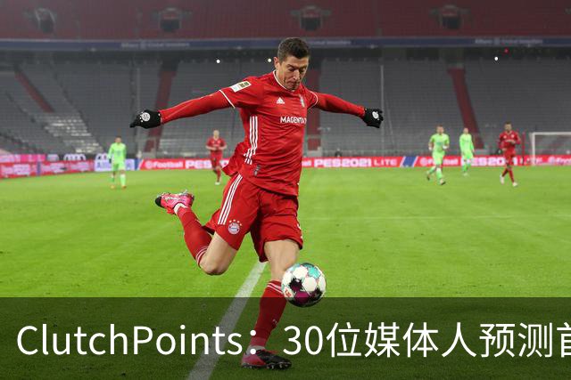 ClutchPoints：30位媒体人预测首进全明星 弗拉格20票第1 小里2票
